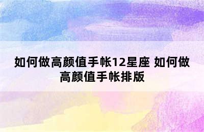 如何做高颜值手帐12星座 如何做高颜值手帐排版